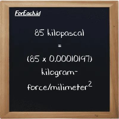 85 kilopascal is equivalent to 0.0086676 kilogram-force/milimeter<sup>2</sup> (85 kPa is equivalent to 0.0086676 kgf/mm<sup>2</sup>)